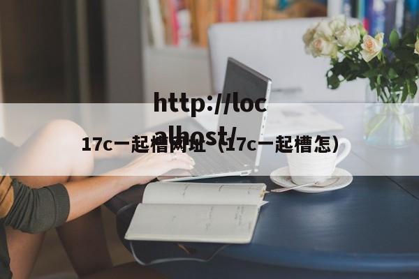 17c一起槽网址（17c一起槽怎）