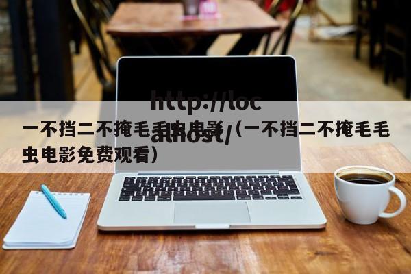 一不挡二不掩毛毛虫电影（一不挡二不掩毛毛虫电影免费观看）