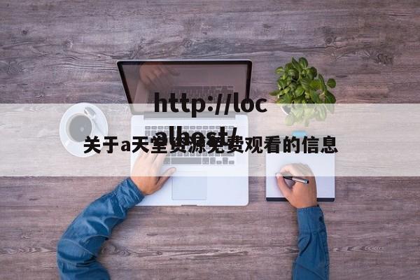 关于a天堂资源免费观看的信息
