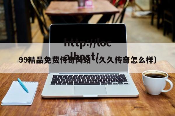 99精品免费传奇网站（久久传奇怎么样）