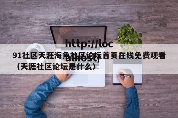 91社区天涯海角社区论坛首页在线免费观看（天涯社区论坛是什么）