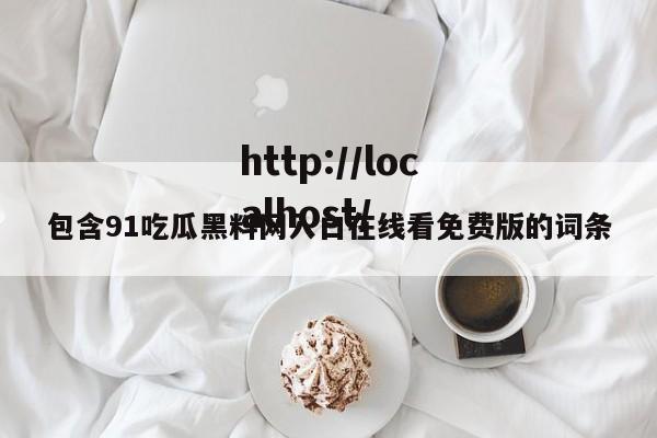包含91吃瓜黑料网入口在线看免费版的词条
