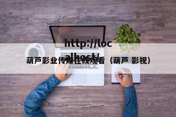 葫芦影业传媒在线观看（葫芦 影视）